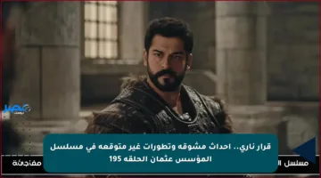 قرار ناري.. أحداث مشوقة وتطورات غير متوقعة في مسلسل المؤسس عثمان الحلقة 195